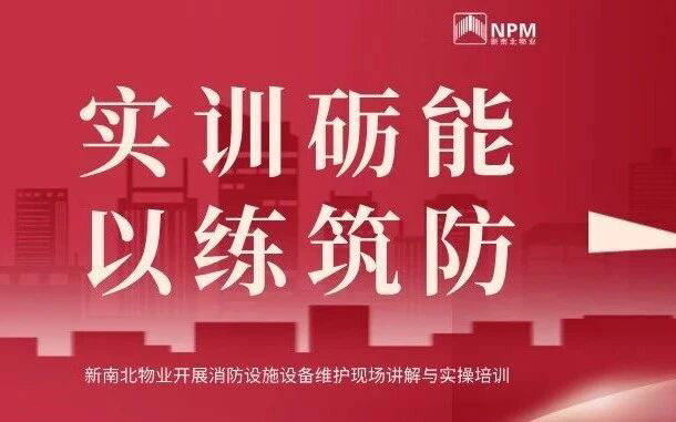 新南北物业｜实训砺能，以练筑防，开展消防设施设备维护现场讲解与实操培训